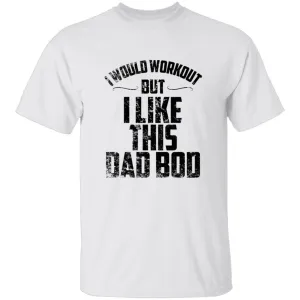 I Would Workout But I Like This Dad Bod T-Shirt