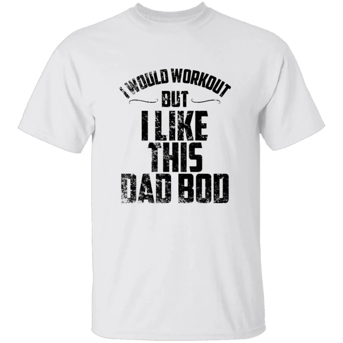 I Would Workout But I Like This Dad Bod T-Shirt
