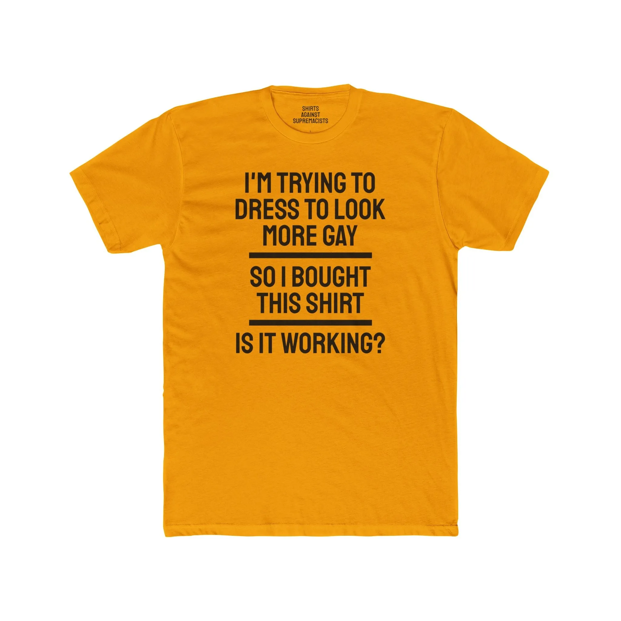 I'm Trying To Dress To Look More Gay So I Bought This Shirt Is It Working? - Unisex Cotton Crew Tee
