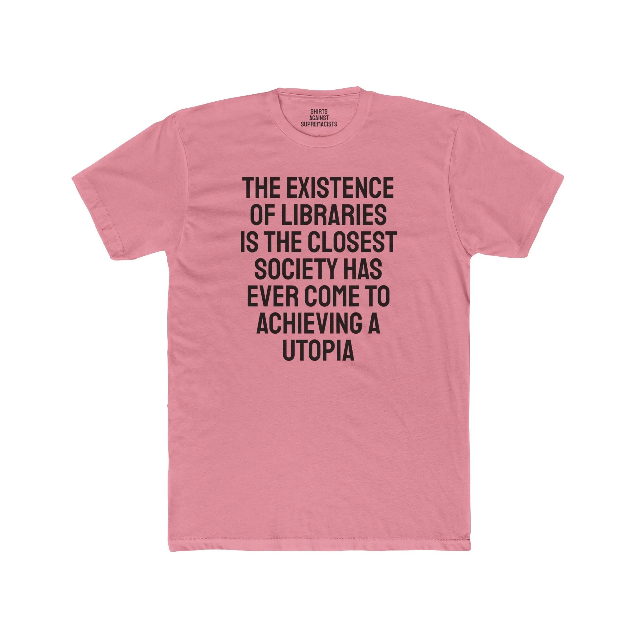 The Existence Of Libraries Is The Closest Society Has Ever Come To Achieving A Utopia - Unisex Cotton Crew Tee