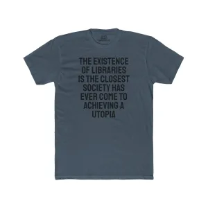 The Existence Of Libraries Is The Closest Society Has Ever Come To Achieving A Utopia - Unisex Cotton Crew Tee