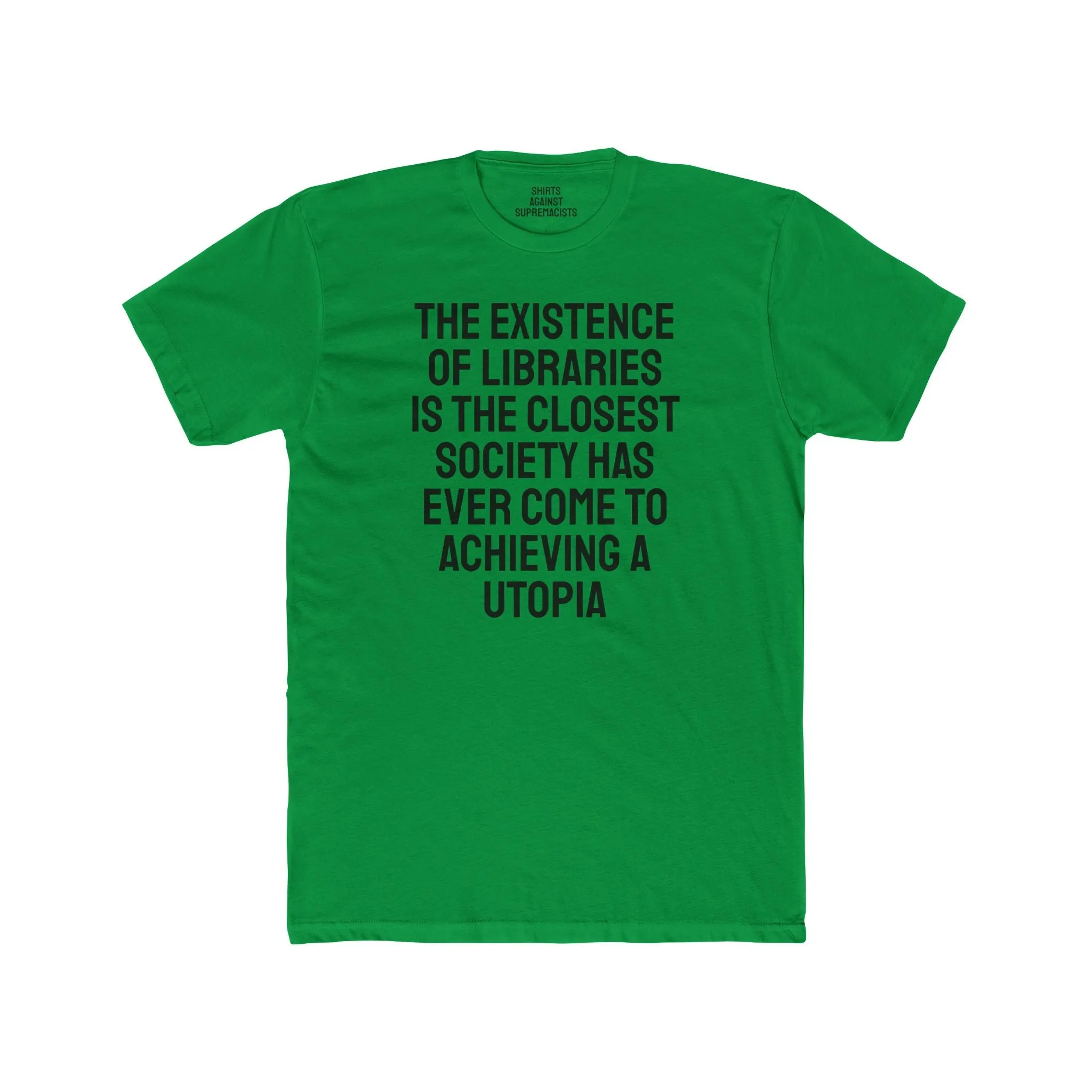 The Existence Of Libraries Is The Closest Society Has Ever Come To Achieving A Utopia - Unisex Cotton Crew Tee