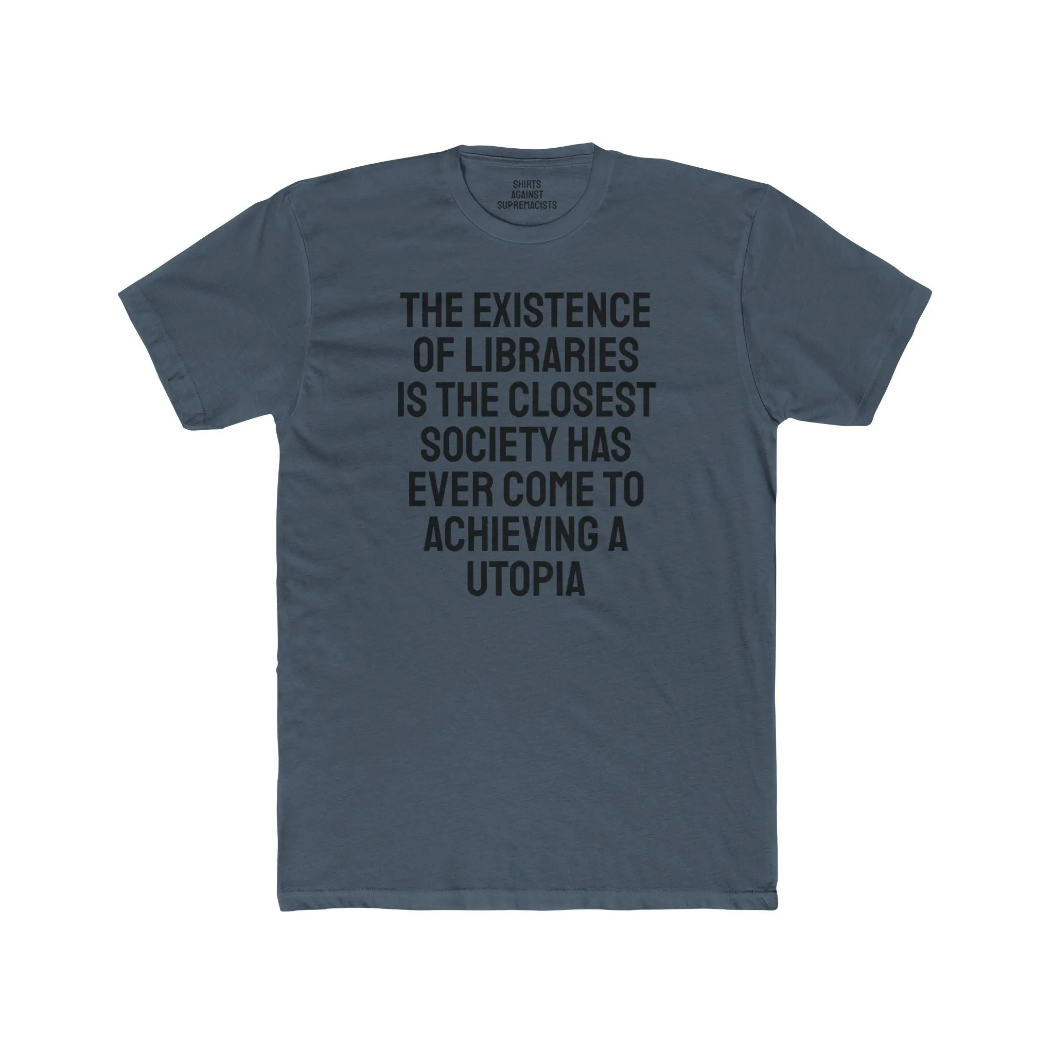 The Existence Of Libraries Is The Closest Society Has Ever Come To Achieving A Utopia - Unisex Cotton Crew Tee