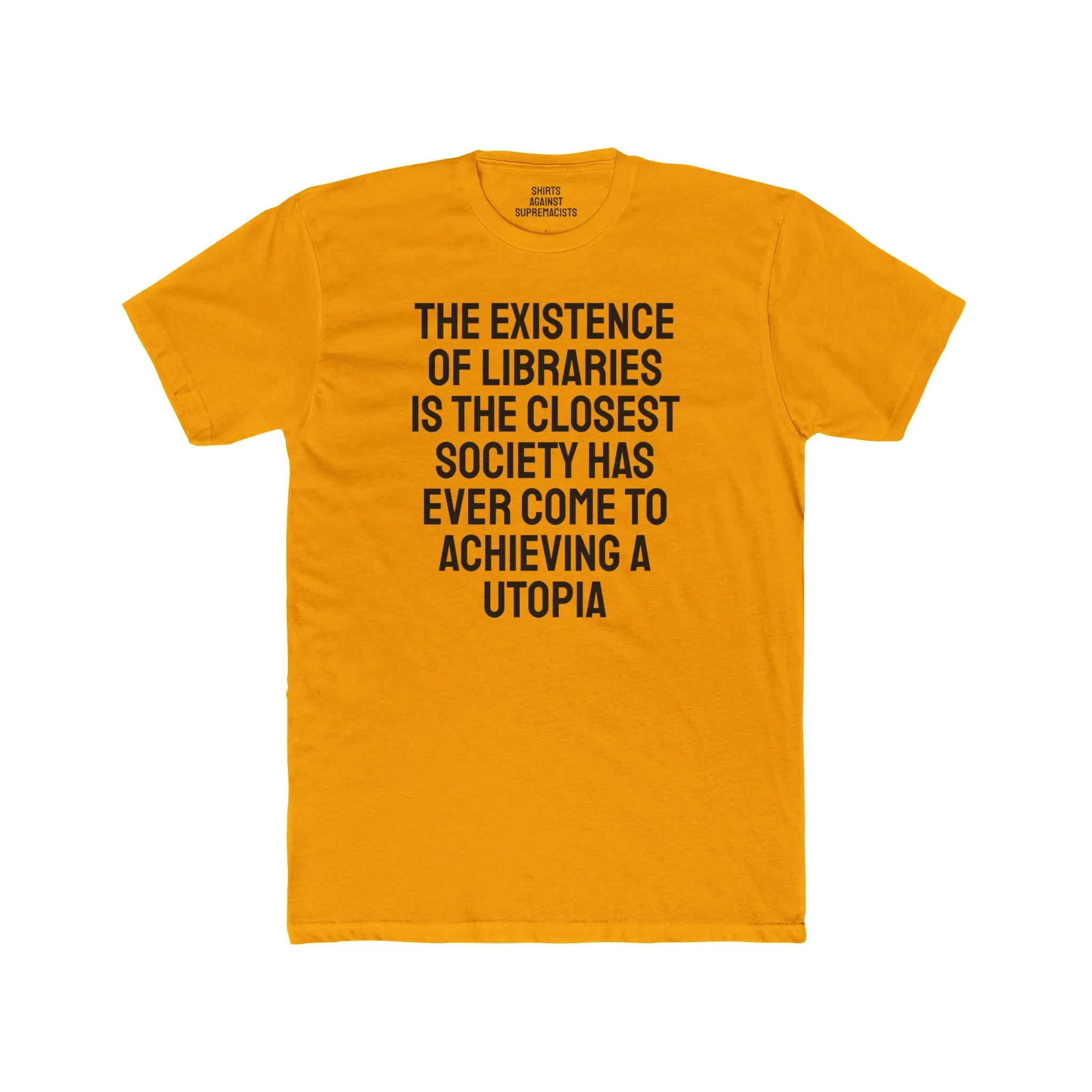 The Existence Of Libraries Is The Closest Society Has Ever Come To Achieving A Utopia - Unisex Cotton Crew Tee