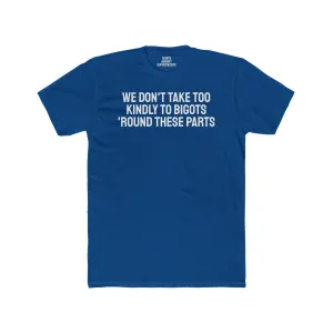 We Don't Take Too Kindly To Bigots 'Round These Parts - Unisex Cotton Crew Tee