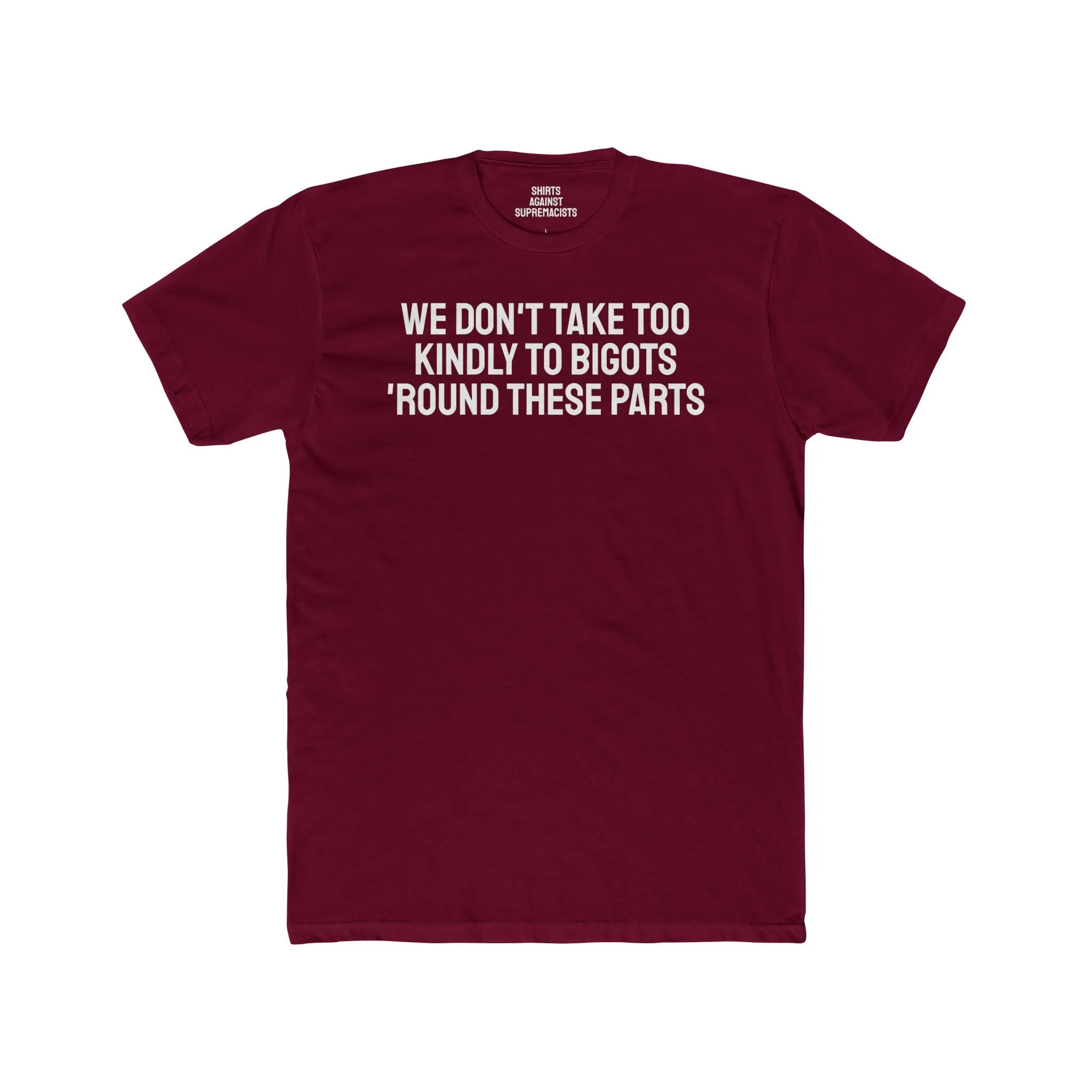 We Don't Take Too Kindly To Bigots 'Round These Parts - Unisex Cotton Crew Tee